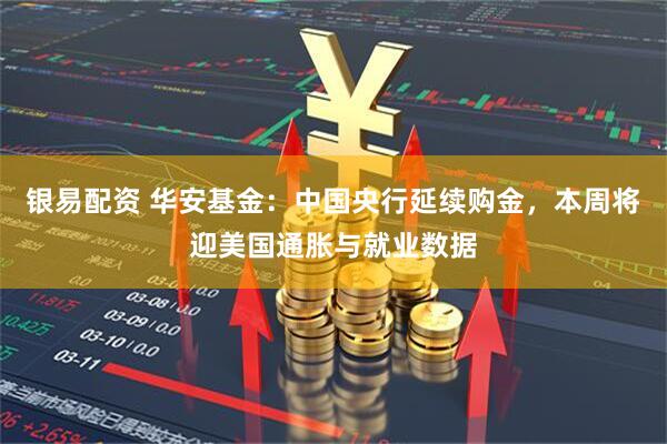 银易配资 华安基金：中国央行延续购金，本周将迎美国通胀与就业数据