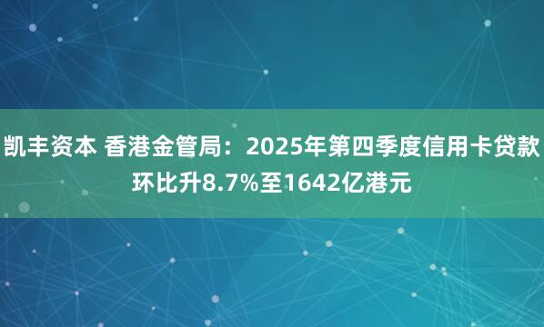 凯丰资本 香港金管局：2025年第四季度信用卡贷款环比升8.7%至1642亿港元