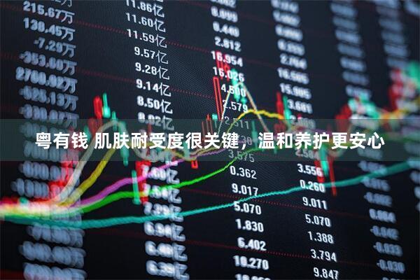 粤有钱 肌肤耐受度很关键，温和养护更安心