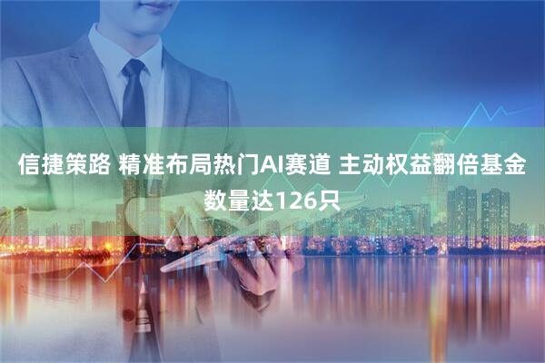 信捷策路 精准布局热门AI赛道 主动权益翻倍基金数量达126只