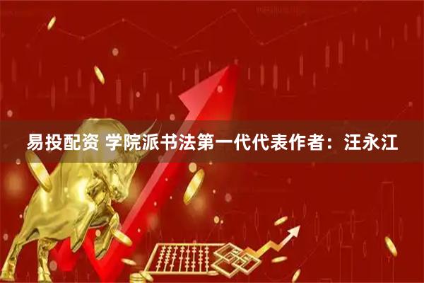 易投配资 学院派书法第一代代表作者：汪永江